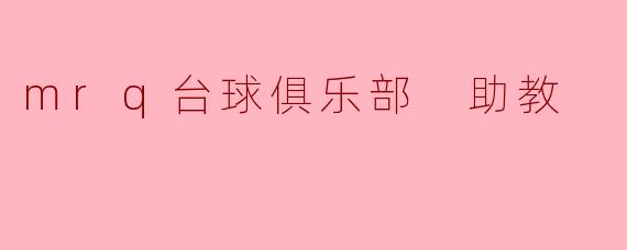 请问.mrq台球俱乐部助教的主要工作职责是什么？